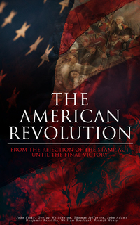 The American Revolution: From the Rejection of the Stamp Act Until the Final Victory - Complete History of the Uprising; Including Key Speeches and Documents of the Epoch: First Charter of Virginia Mayflower Compact The Stamp Act Continental Association Declaration of Independence