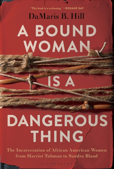 A Bound Woman Is a Dangerous Thing - The Incarceration of African American Women from Harriet Tubman to Sandra Bland - cover