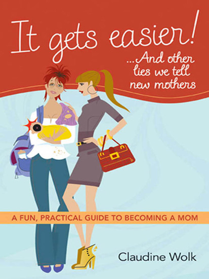 It Gets Easier! And Other Lies We Tell New Mothers - A Fun Practical Guide to Becoming a Mom - cover