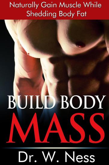 Build Body Mass: Natural Methods To Gain Muscle And Shed Body Fat - cover