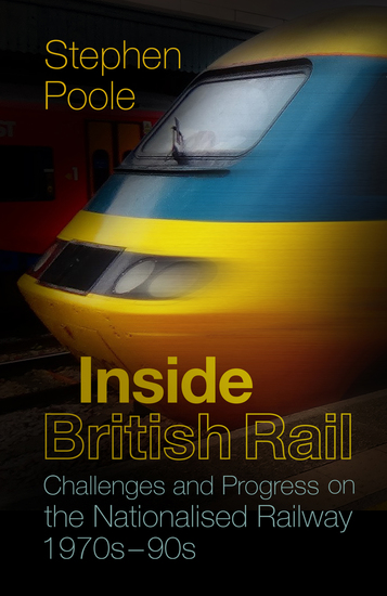 Inside British Rail - Challenges and Progress on the Nationalised Railway 1970s-1990s - cover