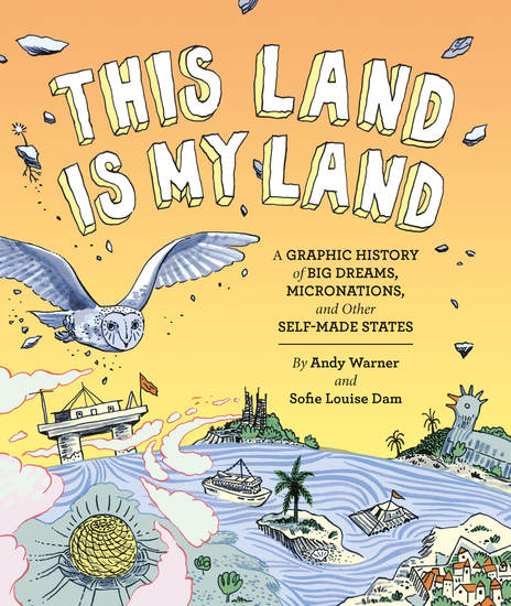 This Land is My Land - A Graphic History of Big Dreams Micronations and Other Self-Made States - cover