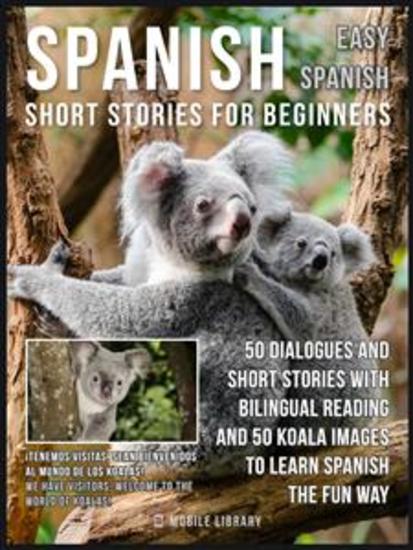 Spanish Short Stories For Beginners (Easy Spanish) - 50 dialogues and short stories with bilingual reading and Koala images to learn Spanish the fun way - cover