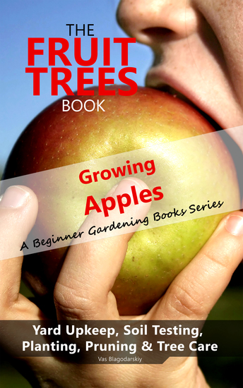 The Fruit Trees Book: Growing Apples - A Beginner Gardening Books Series; Yard Upkeep Soil Testing Planting Pruning & Tree Care - Your No-Nonsense Guide To A Juicy Apple Harvest - cover
