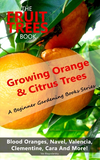 The Fruit Trees Book: Growing Orange & Citrus Trees - Blood Oranges Navel Valencia Clementine Cara And More - DIY Planting Irrigation Fertilizing Pest Prevention Leaf Sampling & Soil Analysis - cover