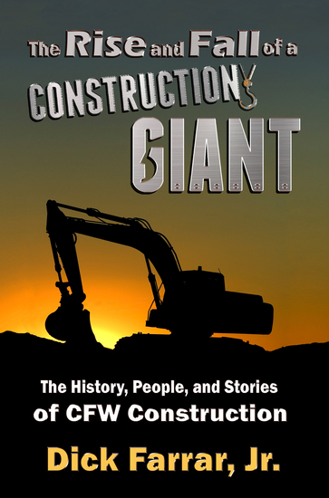 The Rise and Fall of a Construction Giant - The History People and Stories of CFW Construction - cover