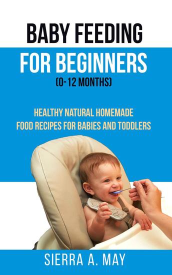 Baby Feeding For Beginners (0-12 Months) - Healthy Natural Homemade Food Recipes For Babies And Toddlers - cover