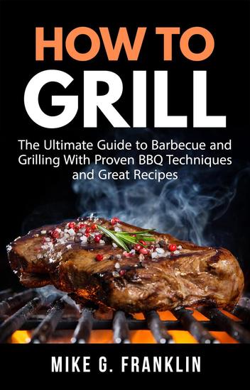How to Grill: The Ultimate Guide to Barbecue and Grilling with Proven BBQ Techniques and Great Recipes - cover