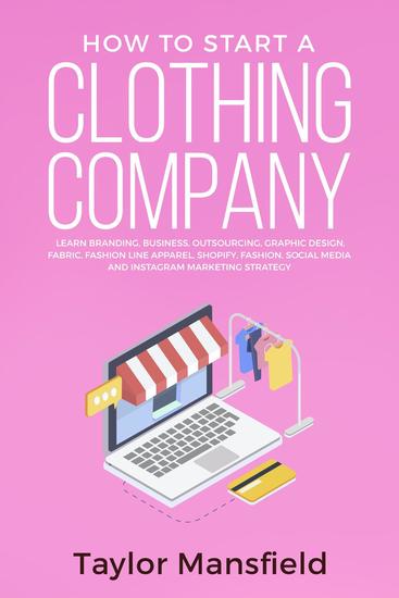 How to Start a Clothing Company: Learn Branding Business Outsourcing Graphic Design Fabric Fashion Line Apparel Shopify Fashion Social Media and Instagram Marketing Strategy - cover