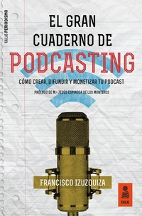 El Gran Cuaderno de Podcasting - Cómo crear difundir y monetizar tu podcast