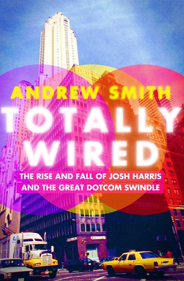 Totally Wired - The Rise and Fall of Josh Harris and The Great Dotcom Swindle - cover