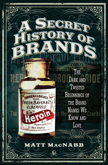 A Secret History of Brands - The Dark and Twisted Beginnings of the Brand Names We Know and Love - cover