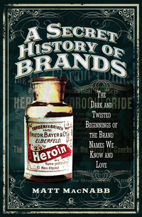 A Secret History of Brands - The Dark and Twisted Beginnings of the Brand Names We Know and Love