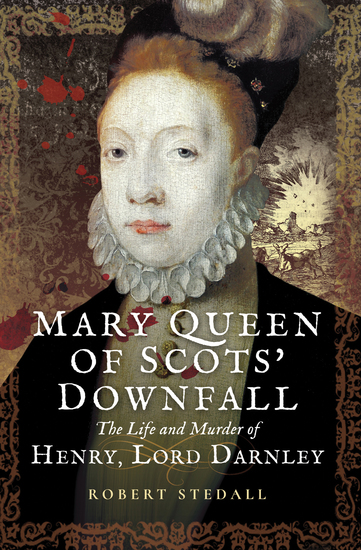 Mary Queen of Scots' Downfall - The Life and Murder of Henry Lord Darnley - cover
