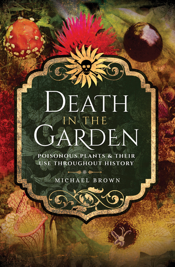 Death in the Garden - Poisonous Plants & Their Use Throughout History - cover