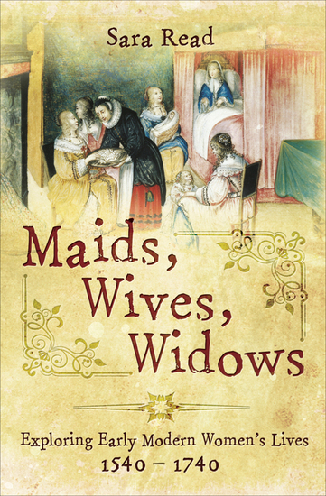 Maids Wives Widows - Exploring Early Modern Women's Lives 1540–1740 - cover