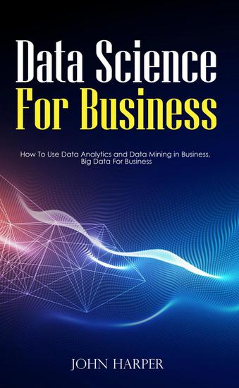 Data Science For Business How To Use Data Analytics And Data Mining In Business Big Data For Business Read Book Online