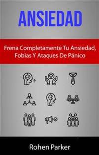 Ansiedad: Frena Completamente Tu Ansiedad Fobias Y Ataques De Pánico