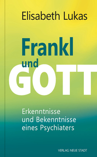Frankl und Gott - Erkenntnisse und Bekenntnisse eines Psychiaters