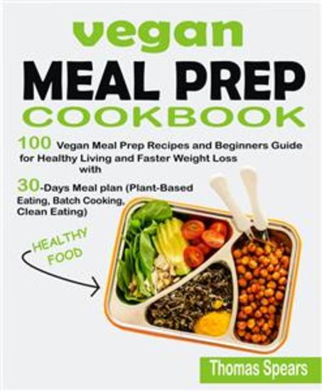 Vegan Meal Prep Cookbook - 100 Vegan Meal Prep Recipes and Beginners Guide for Healthy Living and Faster Weight Loss with 30-Days Meal Plan (Plant-Based Eating Batch Cooking & Clean Eating) - cover