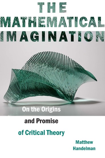 The Mathematical Imagination - On the Origins and Promise of Critical Theory - cover