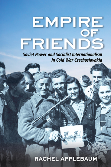 Empire of Friends - Soviet Power and Socialist Internationalism in Cold War Czechoslovakia - cover