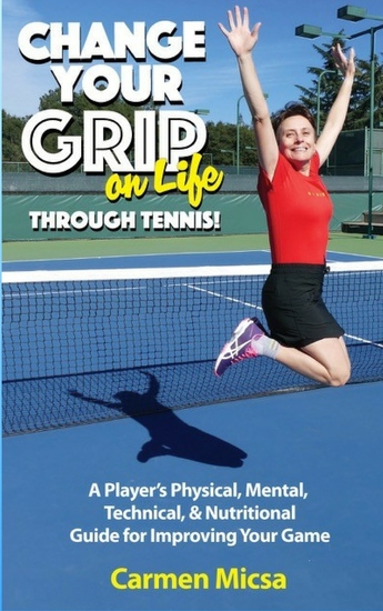 Change Your Grip on Life Through Tennis - A Player's Physical Mental Technical & Nutritional Guide for Improving Your Game - cover