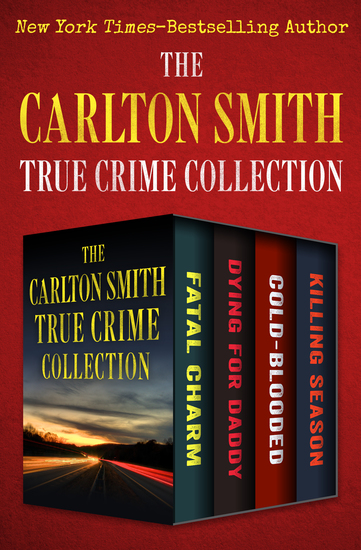 The Carlton Smith True Crime Collection - Fatal Charm Dying for Daddy Cold-Blooded and Killing Season - cover