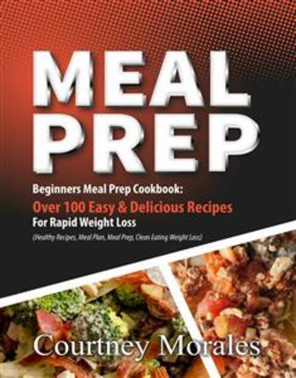 Meal Prep - Beginners Meal Prep Cookbook: Over 100 Easy & Delicious Recipes For Rapid Weight Loss (Healthy Recipes Meal Plan Meal Prep Clean Eating Weight Loss) - cover