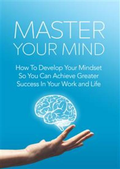 Master Your Mind - How To Develop Your Mindset So You Can Achieve Greater Success In Your Work and Life - cover