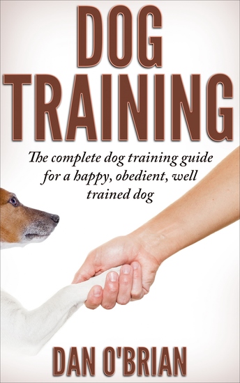 Dog Training - The Complete Dog Training Guide For A Happy Obedient Well Trained Dog - cover