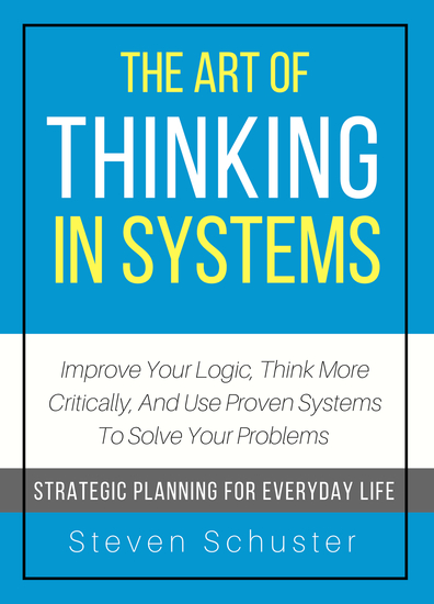 The Art of Thinking in Systems - Improve Your Logic Think More Critically and Use Proven Systems To Solve Your Problems - cover