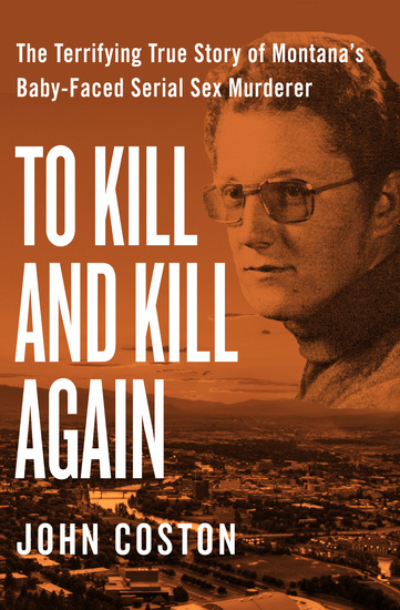 To Kill and Kill Again - The Terrifying True Story of Montana's Baby-Faced Serial Sex Murderer - cover