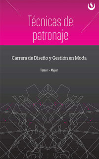 Técnicas de patronaje - Carrera de Diseño y Gestión en Moda (Tomo I - Mujer)