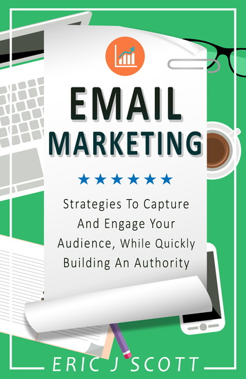 Email Marketing - Strategies To Capture And Engage Your Audience While Quickly Building An Authority - cover