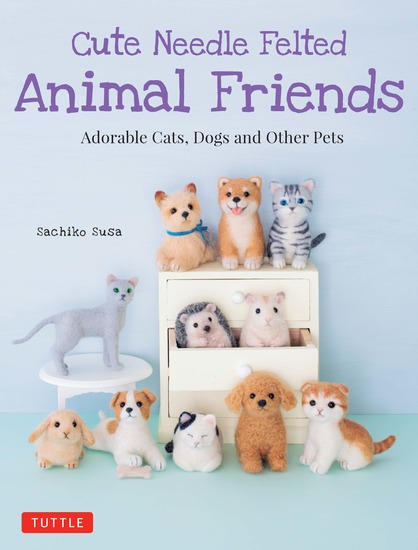 Cute Needle Felted Animal Friends - Adorable Cats Dogs and Other Pets - cover