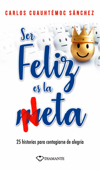Ser feliz es la meta - 25 historias para contagiarse de alegría