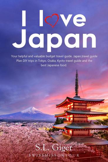 I Love Japan: Your Helpful and Valuable Budget Travel Guide Japan Travel Guide Plan DIY Trips in Tokyo Osaka Kyoto Travel Guide and the Best Japanese Food - cover