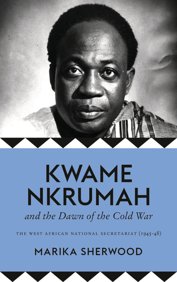 Kwame Nkrumah and the Dawn of the Cold War - The West African National Secretariat 1945-48 - cover