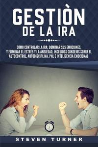 Gestión de la ira: Cómo controlar la ira; dominar sus emociones y eliminar el estrés y la ansiedad incluidos consejos sobre el autocontrol autodisciplina PNL e inteligencia emocional
