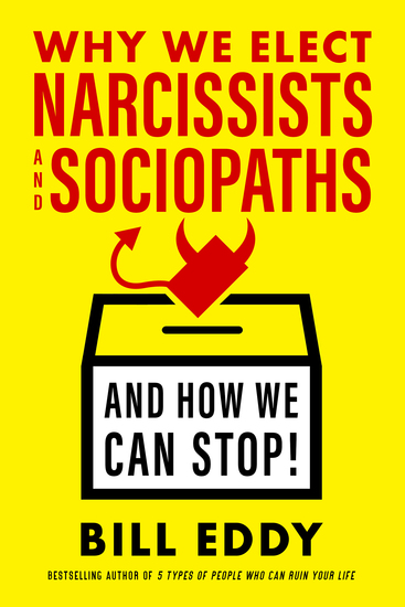 Why We Elect Narcissists and Sociopaths—And How We Can Stop! - cover