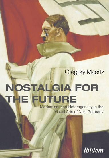 Nostalgia for the Future: Modernism and Heterogeneity in the Visual Arts of Nazi Germany - cover