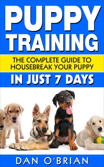 Puppy Training - The Complete Guide To Housebreak Your Puppy in Just 7 Days - cover