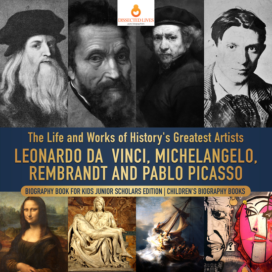 The Life and Works of History's Greatest Artists : Leonardo da Vinci Michelangelo Rembrandt and Pablo Picasso | Biography Book for Kids Junior Scholars Edition | Children's Biography Books - cover