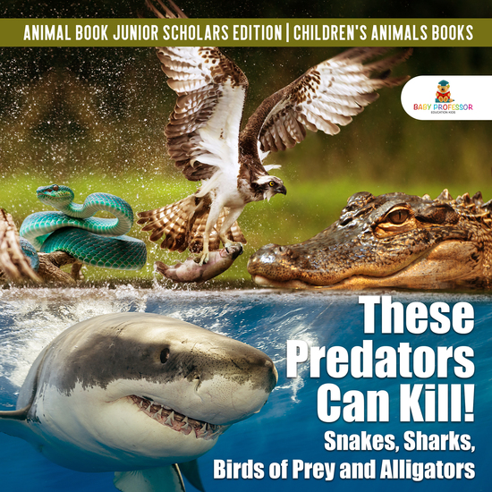 These Predators Can Kill! Snakes Sharks Birds of Prey and Alligators | Animal Book Junior Scholars Edition | Children's Animals Books - cover