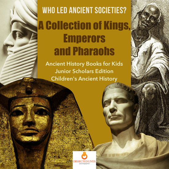 Who Led Ancient Societies? A Collection of KingsEmperors and Pharaohs | Ancient History Books for Kids Junior Scholars Edition | Children's Ancient History - cover