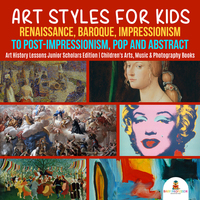 Art Styles for Kids : Renaissance Baroque Impressionism to Post-Impressionism Pop and Abstract | Art History Lessons Junior Scholars Edition | Children's Arts Music & Photography Books