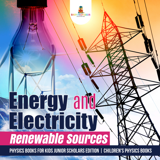 Energy and Electricity : Renewable Sources | Physics Books for Kids Junior Scholars Edition | Children's Physics Books - cover