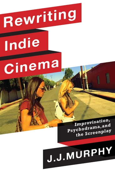 Rewriting Indie Cinema - Improvisation Psychodrama and the Screenplay - cover