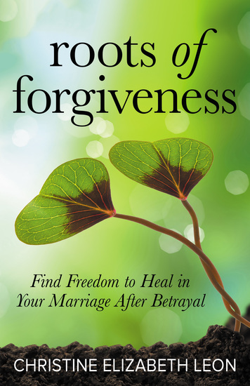 Roots of Forgiveness - Find Freedom to Heal in Your Marriage After Betrayal - cover